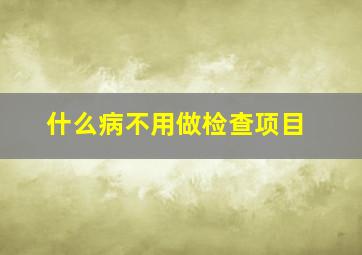 什么病不用做检查项目