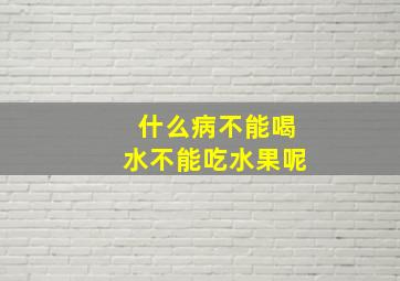 什么病不能喝水不能吃水果呢