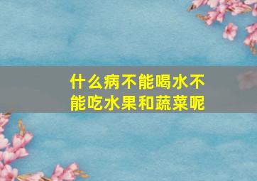 什么病不能喝水不能吃水果和蔬菜呢