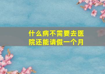 什么病不需要去医院还能请假一个月