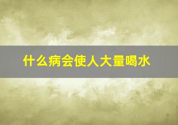 什么病会使人大量喝水