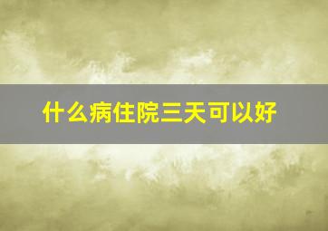 什么病住院三天可以好