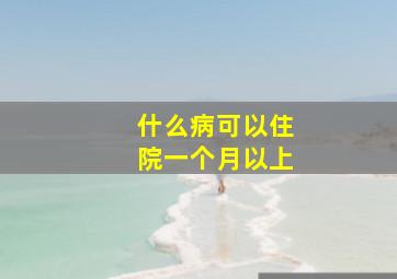 什么病可以住院一个月以上