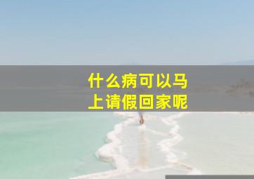 什么病可以马上请假回家呢