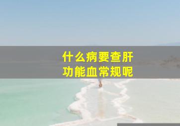 什么病要查肝功能血常规呢