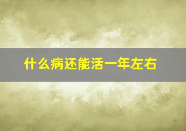 什么病还能活一年左右