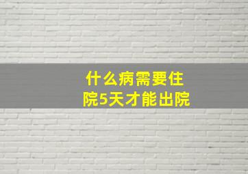 什么病需要住院5天才能出院