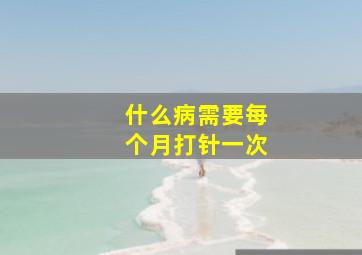 什么病需要每个月打针一次