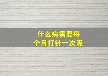 什么病需要每个月打针一次呢