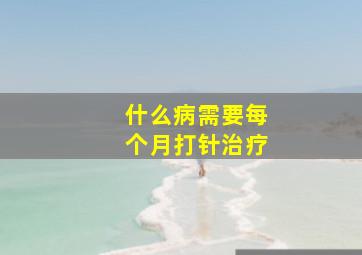 什么病需要每个月打针治疗