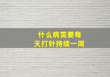 什么病需要每天打针持续一周