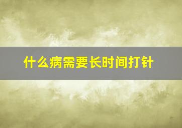 什么病需要长时间打针