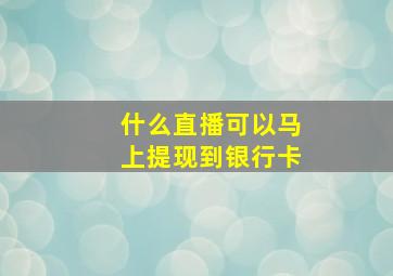 什么直播可以马上提现到银行卡