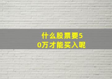 什么股票要50万才能买入呢