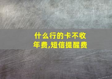 什么行的卡不收年费,短信提醒费