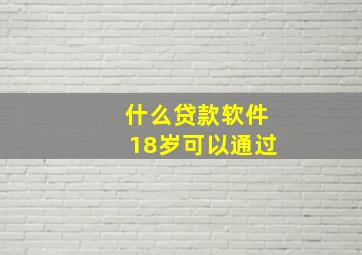 什么贷款软件18岁可以通过