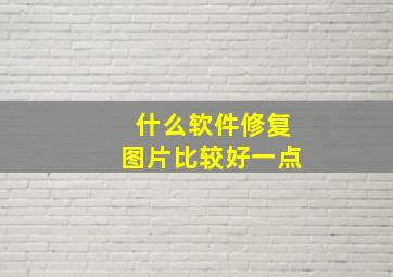 什么软件修复图片比较好一点