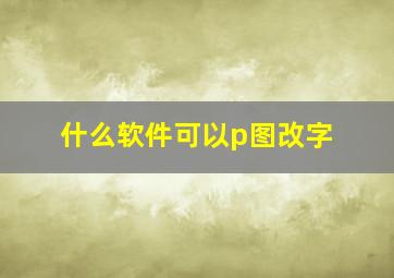 什么软件可以p图改字