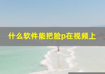 什么软件能把脸p在视频上