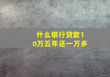 什么银行贷款10万五年还一万多