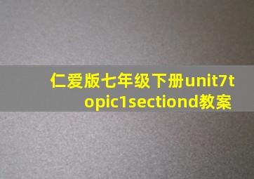 仁爱版七年级下册unit7topic1sectiond教案