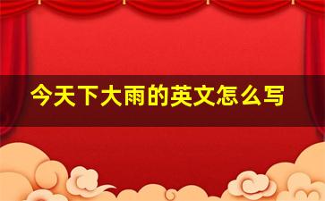 今天下大雨的英文怎么写