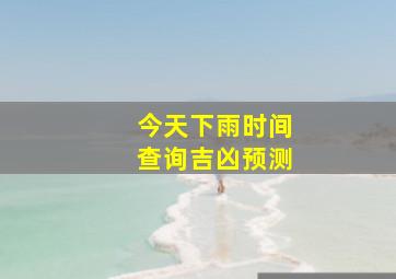 今天下雨时间查询吉凶预测