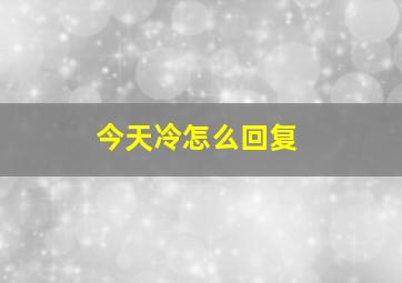 今天冷怎么回复