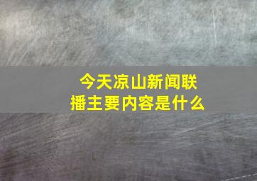 今天凉山新闻联播主要内容是什么