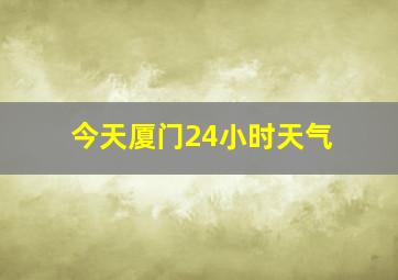 今天厦门24小时天气