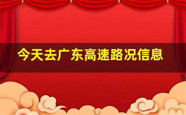 今天去广东高速路况信息