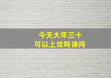 今天大年三十可以上坟吗请问