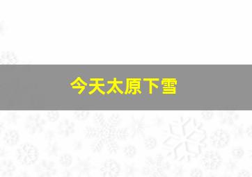 今天太原下雪