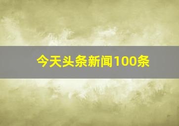 今天头条新闻100条