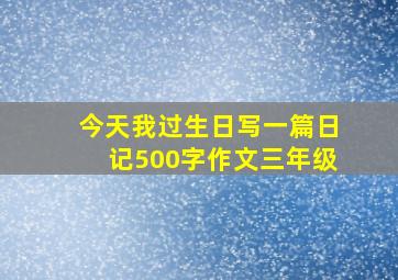 今天我过生日写一篇日记500字作文三年级