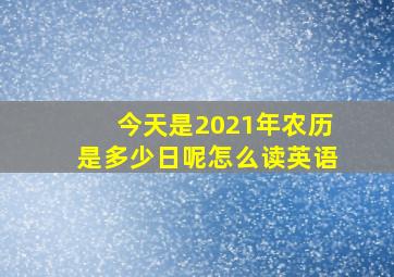 今天是2021年农历是多少日呢怎么读英语