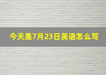 今天是7月23日英语怎么写