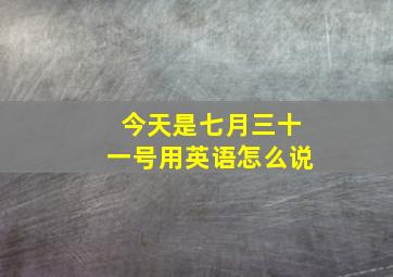 今天是七月三十一号用英语怎么说