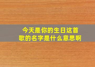 今天是你的生日这首歌的名字是什么意思啊