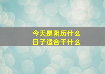 今天是阴历什么日子适合干什么