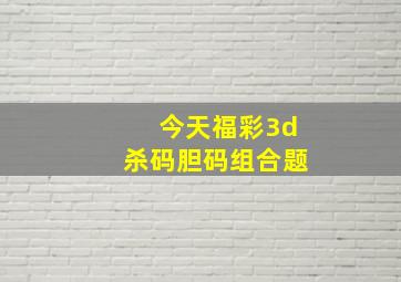 今天福彩3d杀码胆码组合题