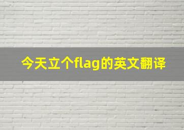 今天立个flag的英文翻译