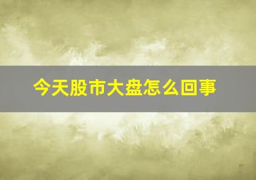 今天股市大盘怎么回事