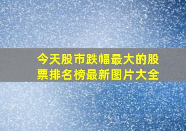 今天股市跌幅最大的股票排名榜最新图片大全