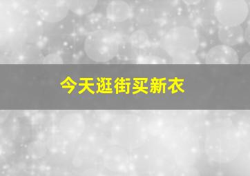 今天逛街买新衣