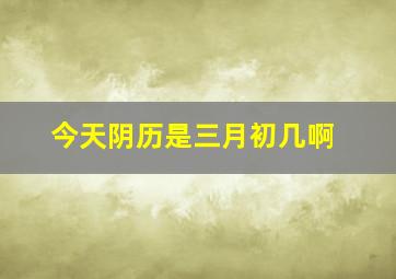 今天阴历是三月初几啊