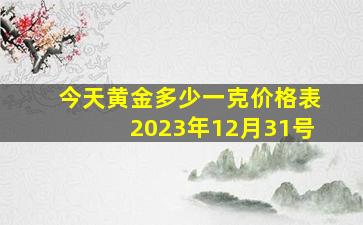 今天黄金多少一克价格表2023年12月31号