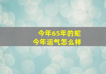 今年65年的蛇今年运气怎么样