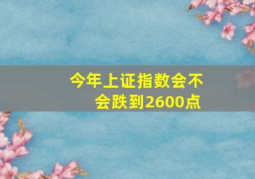 今年上证指数会不会跌到2600点