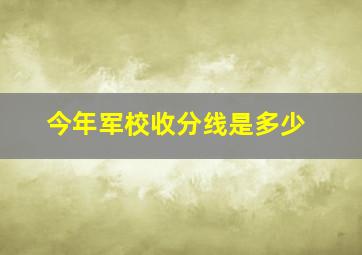 今年军校收分线是多少